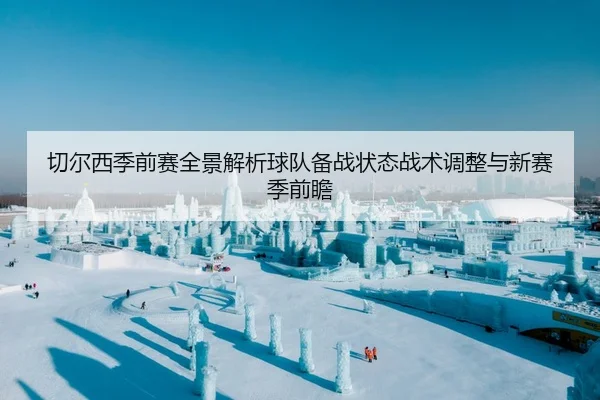 切尔西季前赛全景解析球队备战状态战术调整与新赛季前瞻