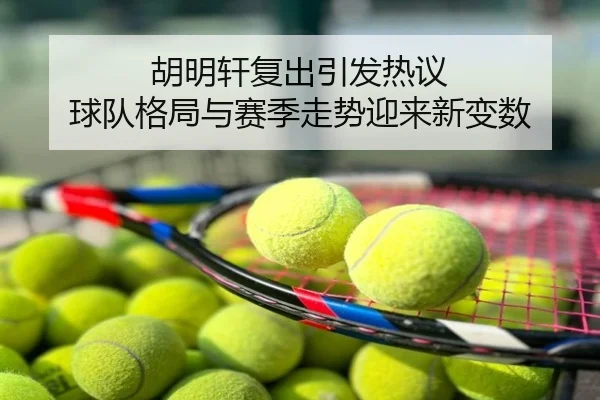 胡明轩复出引发热议 球队格局与赛季走势迎来新变数