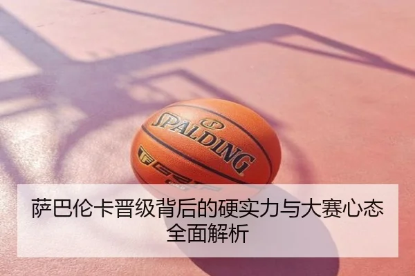 萨巴伦卡晋级背后的硬实力与大赛心态全面解析