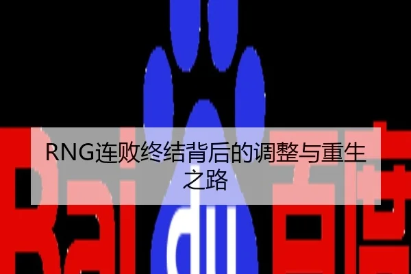 RNG连败终结背后的调整与重生之路