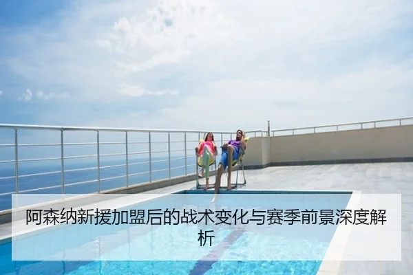 阿森纳新援加盟后的战术变化与赛季前景深度解析