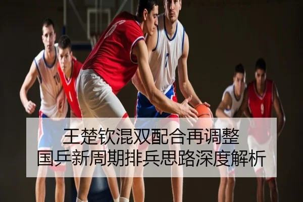 王楚钦混双配合再调整 国乒新周期排兵思路深度解析