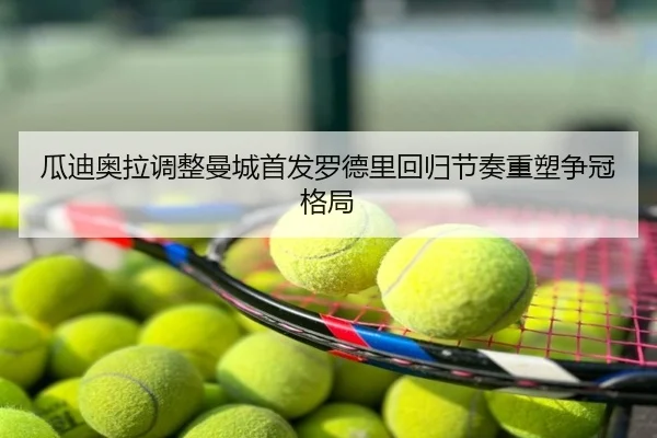 瓜迪奥拉调整曼城首发罗德里回归节奏重塑争冠格局