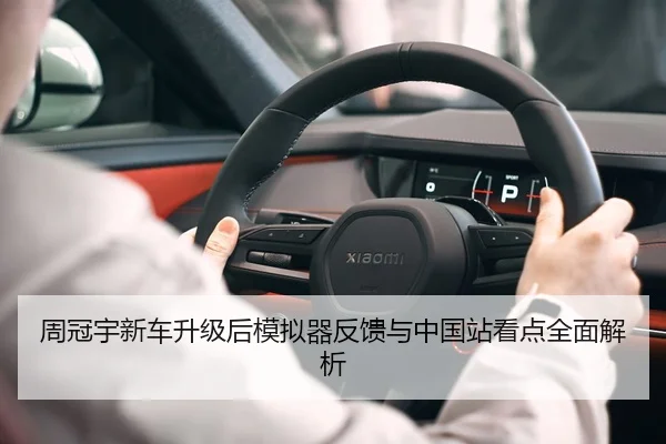 周冠宇新车升级后模拟器反馈与中国站看点全面解析